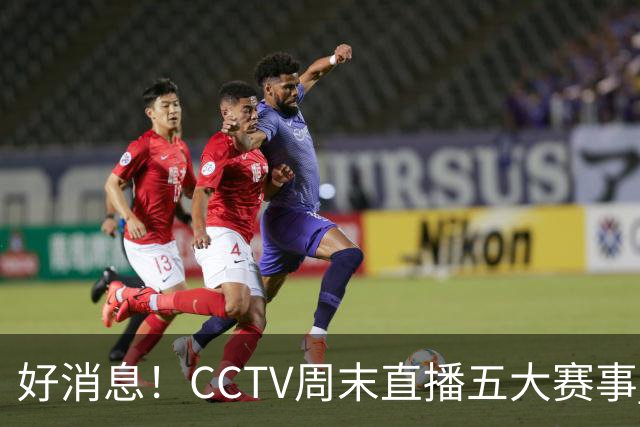 好消息！CCTV周末直播五大赛事 周日有豪门皇马 还有英超利物浦